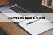 nba视频集锦新闻官网（nba 视频）