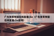 广东体育频道在线直播cba（广东体育频道在线直播cba篮球）